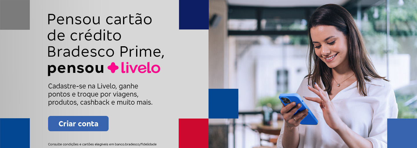 #BradescoAcessivel #ParaTodoMundoVer:Texto: Pensou cartão de crédito Bradesco Prime, pensou Livelo
          Conteúdo: Cadastre-se na Livelo, ganhe pontos e troque por viagens, produtos, cashback e muito mais. Botão: Criar conta. Texto legal: Consulte condições e cartões elegíveis em banco.bradesco/fidelidade.
          Descrição da imagem: À esquerda, há um fundo cinza com quadrados cinza, azul-escuro e vermelho nas bordas. Neste lado, também está o texto e o botão azul. À direita, há a fotografia de uma mulher sorridente olhando para seu smartphone. Ela está em um ambiente interno, possivelmente um escritório.
          